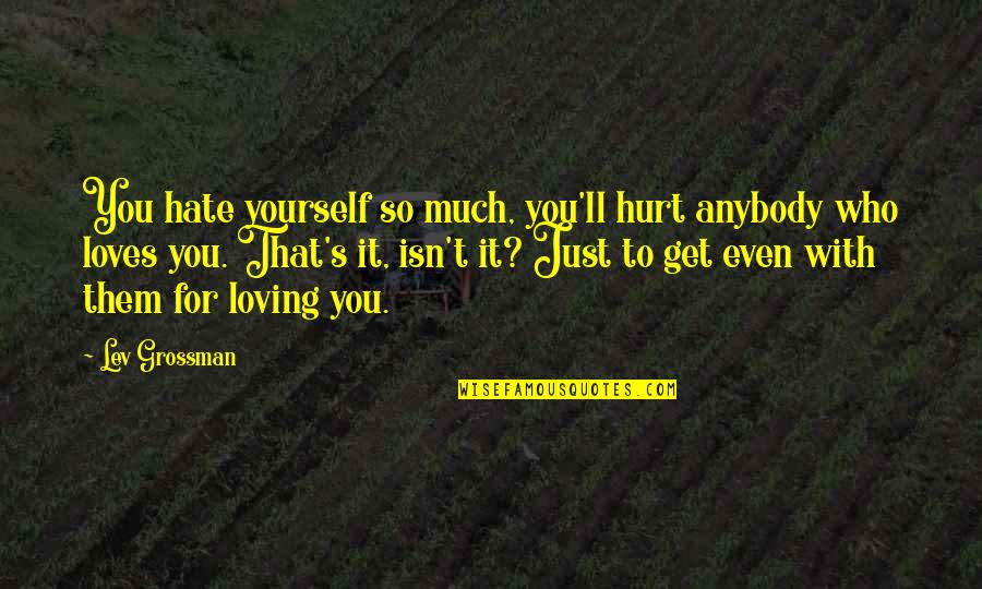 Runny Noses Quotes By Lev Grossman: You hate yourself so much, you'll hurt anybody Runny Noses Quotes By Lev Grossman: You hate yourself so much, you'll hurt anybody