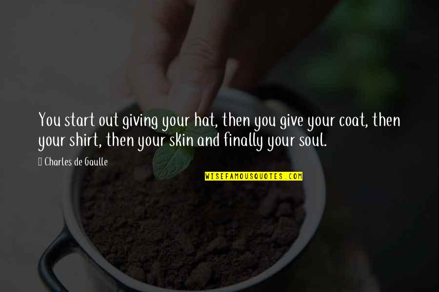 Runovia Quotes By Charles De Gaulle: You start out giving your hat, then you Runovia Quotes By Charles De Gaulle: You start out giving your hat, then you