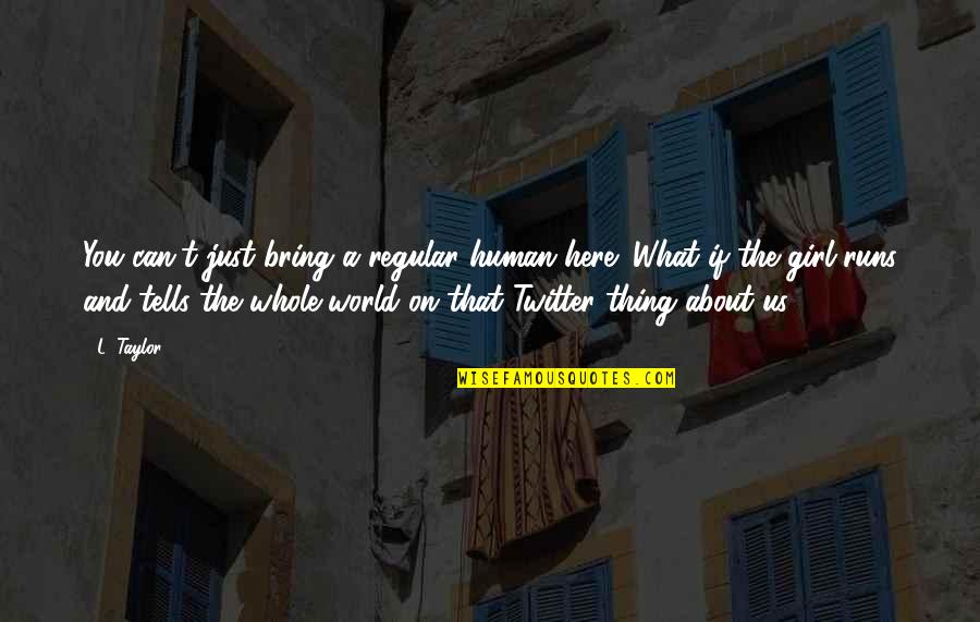Runs The World Quotes By L. Taylor: You can't just bring a regular human here! Runs The World Quotes By L. Taylor: You can't just bring a regular human here!