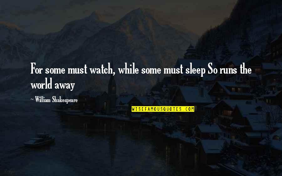 Runs The World Quotes By William Shakespeare: For some must watch, while some must sleep Runs The World Quotes By William Shakespeare: For some must watch, while some must sleep