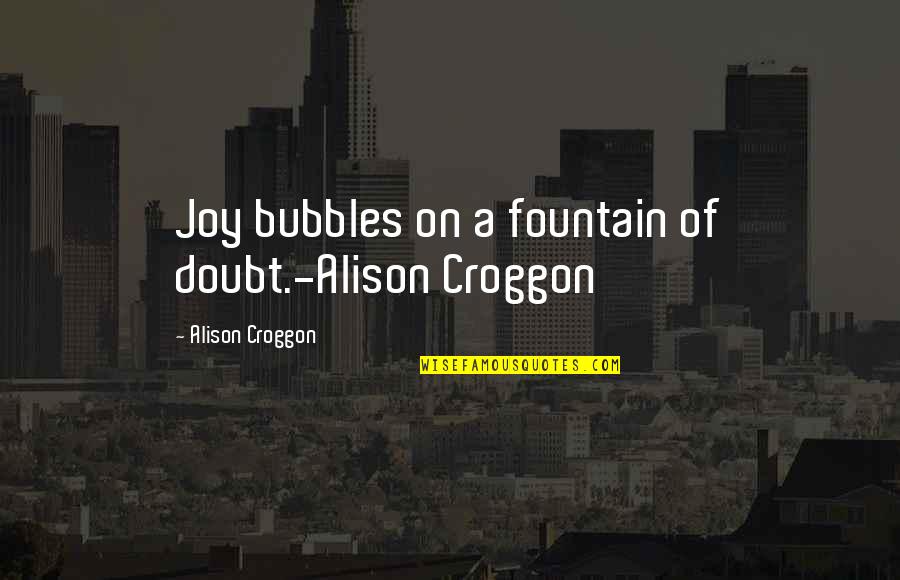 Runts Quotes By Alison Croggon: Joy bubbles on a fountain of doubt.-Alison Croggon