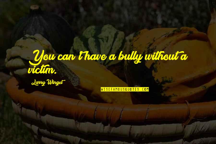 Ruohonker J Quotes By Larry Winget: You can't have a bully without a victim. Ruohonker J Quotes By Larry Winget: You can't have a bully without a victim.