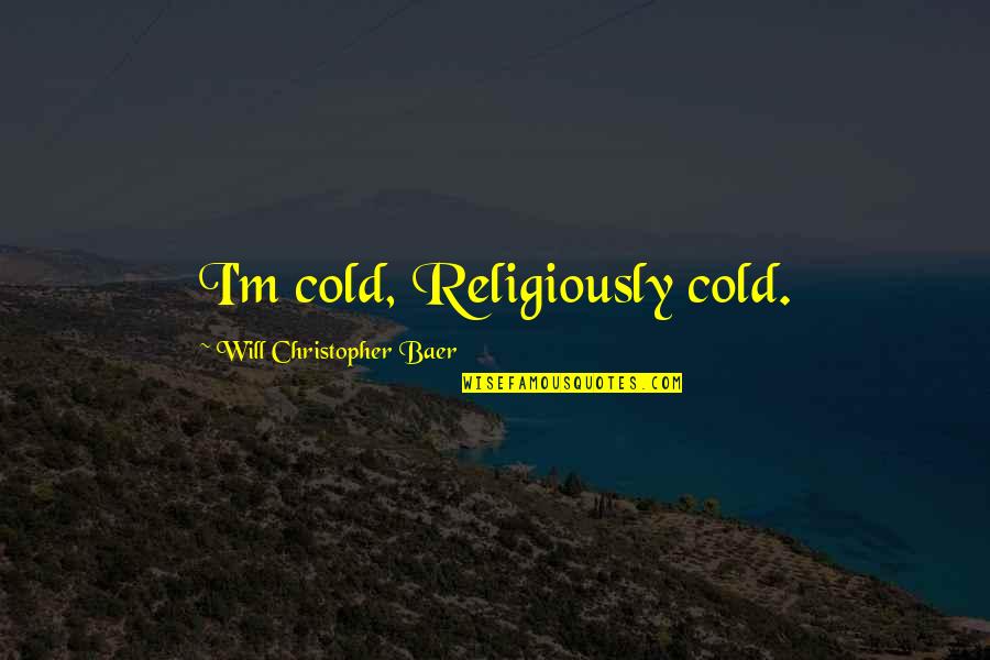 Ruolia Quotes By Will Christopher Baer: I'm cold, Religiously cold.