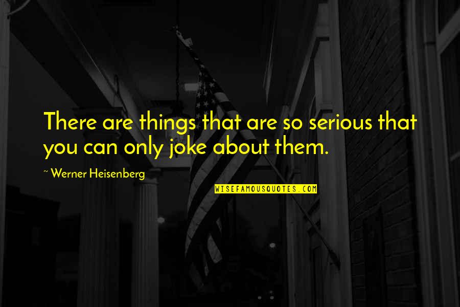 Ruolo In Inglese Quotes By Werner Heisenberg: There are things that are so serious that Ruolo In Inglese Quotes By Werner Heisenberg: There are things that are so serious that