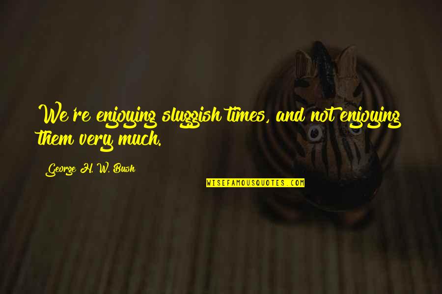 Ruotolo Mechanical Quotes By George H. W. Bush: We're enjoying sluggish times, and not enjoying them Ruotolo Mechanical Quotes By George H. W. Bush: We're enjoying sluggish times, and not enjoying them