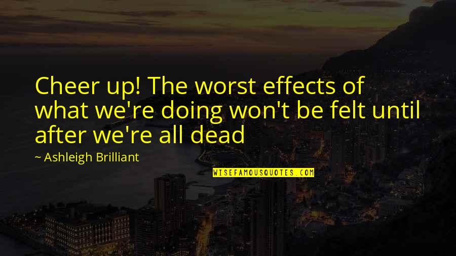 Ruotsalon Quotes By Ashleigh Brilliant: Cheer up! The worst effects of what we're