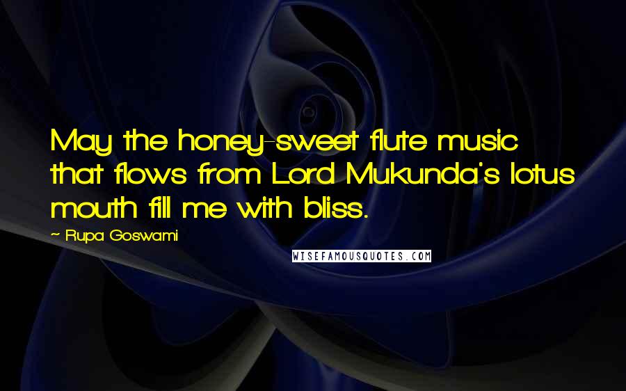 Rupa Goswami quotes: May the honey-sweet flute music that flows from Lord Mukunda's lotus mouth fill me with bliss.