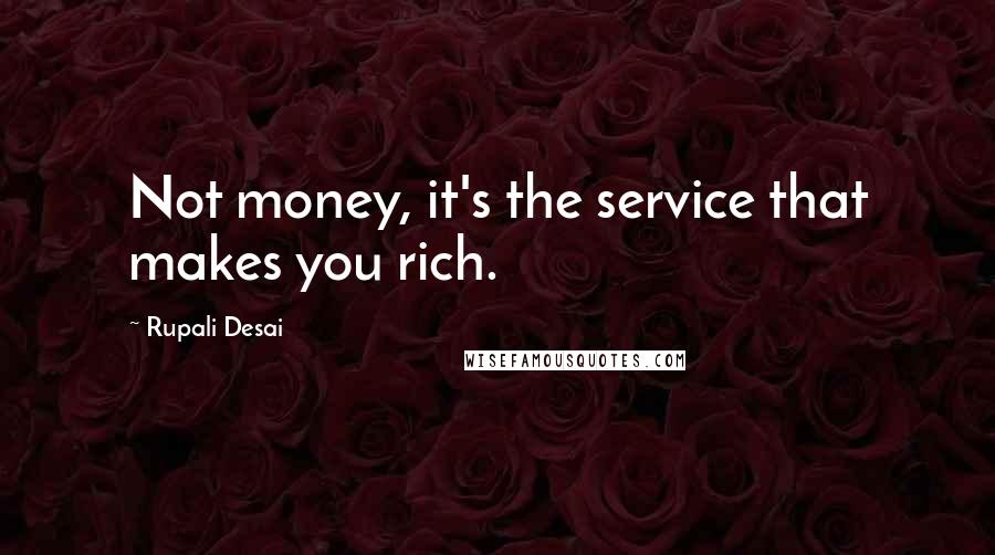 Rupali Desai quotes: Not money, it's the service that makes you rich.