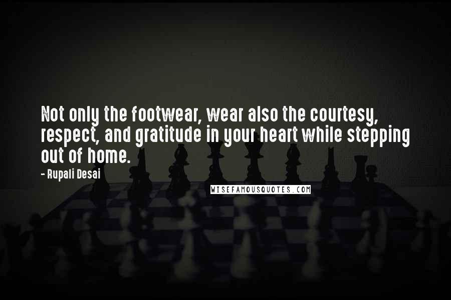 Rupali Desai quotes: Not only the footwear, wear also the courtesy, respect, and gratitude in your heart while stepping out of home.