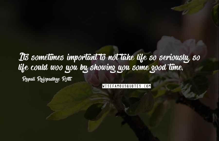 Rupali Rajopadhye Rotti quotes: Its sometimes important to not take life so seriously, so life could woo you by showing you some good time. Rupali Rajopadhye Rotti quotes: Its sometimes important to not take life so seriously, so life could woo you by showing you some good time.