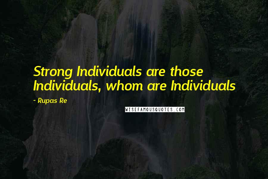 Rupas Re quotes: Strong Individuals are those Individuals, whom are Individuals