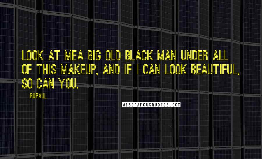 RuPaul quotes: Look at mea big old black man under all of this makeup, and if I can look beautiful, so can you.