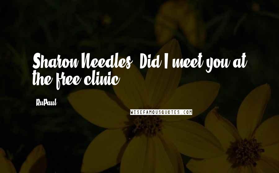 RuPaul quotes: Sharon Needles. Did I meet you at the free clinic?