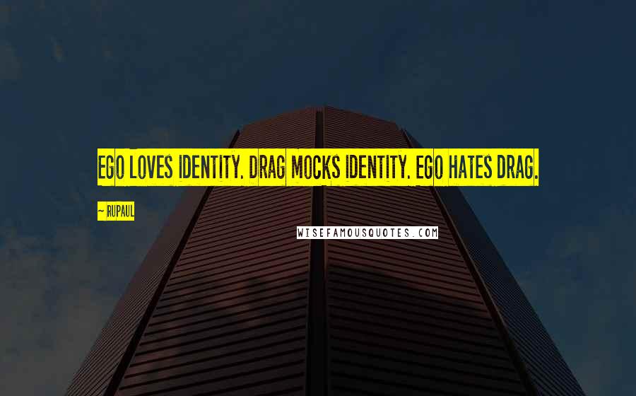 RuPaul quotes: Ego loves identity. Drag mocks identity. Ego hates drag.