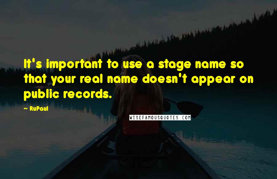 RuPaul quotes: It's important to use a stage name so that your real name doesn't appear on public records.