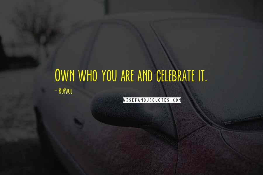 RuPaul quotes: Own who you are and celebrate it.