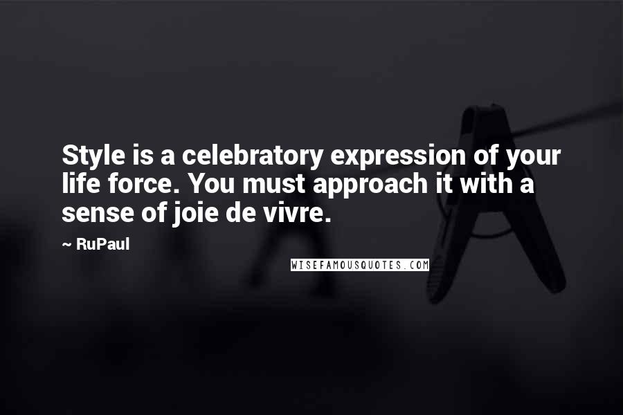 RuPaul quotes: Style is a celebratory expression of your life force. You must approach it with a sense of joie de vivre.