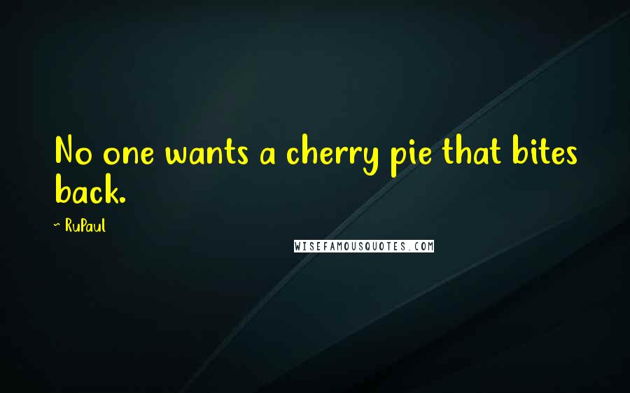 RuPaul quotes: No one wants a cherry pie that bites back.