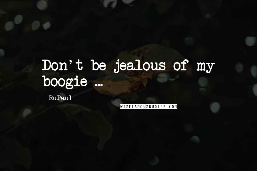 RuPaul quotes: Don't be jealous of my boogie ...