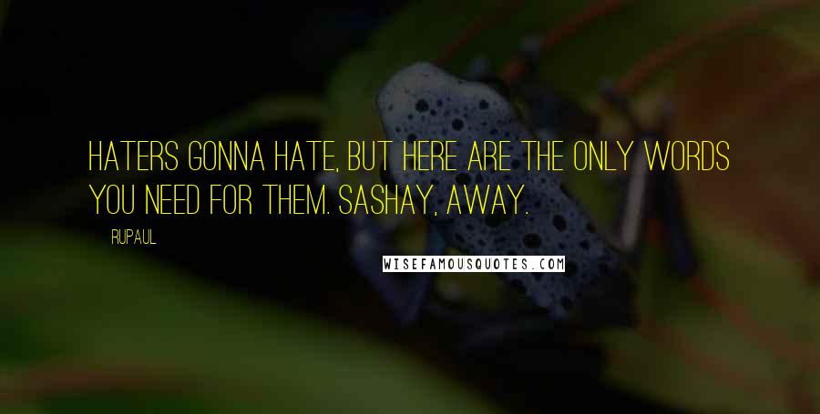 RuPaul quotes: Haters gonna hate, but here are the only words you need for them. Sashay, away.