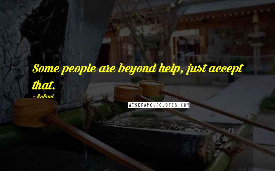 RuPaul quotes: Some people are beyond help, just accept that.