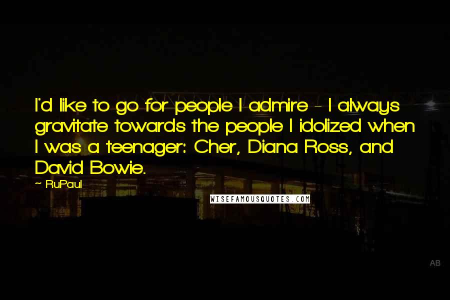 RuPaul quotes: I'd like to go for people I admire - I always gravitate towards the people I idolized when I was a teenager: Cher, Diana Ross, and David Bowie. RuPaul quotes: I'd like to go for people I admire - I always gravitate towards the people I idolized when I was a teenager: Cher, Diana Ross, and David Bowie.