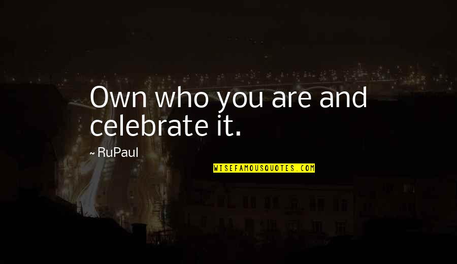 Rupaul's Quotes By RuPaul: Own who you are and celebrate it.