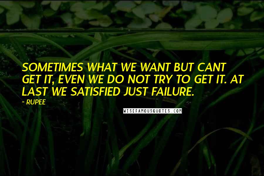 RUPEE quotes: SOMETIMES WHAT WE WANT BUT CANT GET IT, EVEN WE DO NOT TRY TO GET IT. AT LAST WE SATISFIED JUST FAILURE. RUPEE quotes: SOMETIMES WHAT WE WANT BUT CANT GET IT, EVEN WE DO NOT TRY TO GET IT. AT LAST WE SATISFIED JUST FAILURE.