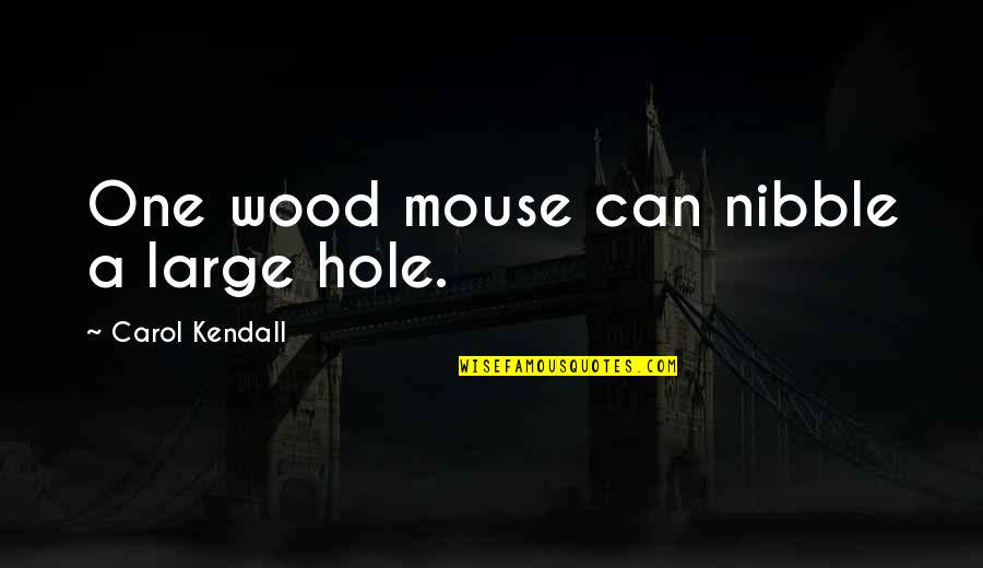 Rupenas Hours Quotes By Carol Kendall: One wood mouse can nibble a large hole.