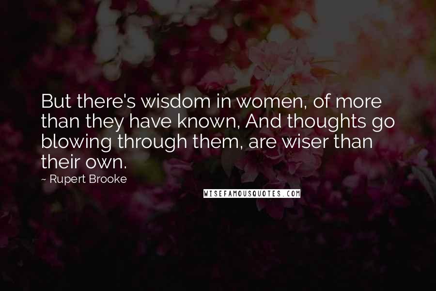 Rupert Brooke quotes: But there's wisdom in women, of more than they have known, And thoughts go blowing through them, are wiser than their own. Rupert Brooke quotes: But there's wisdom in women, of more than they have known, And thoughts go blowing through them, are wiser than their own.