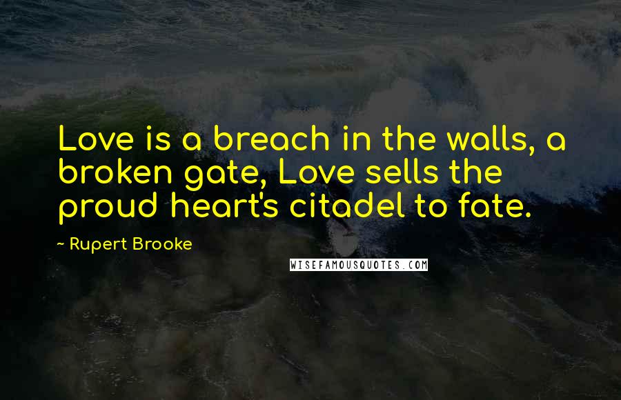 Rupert Brooke quotes: Love is a breach in the walls, a broken gate, Love sells the proud heart's citadel to fate. Rupert Brooke quotes: Love is a breach in the walls, a broken gate, Love sells the proud heart's citadel to fate.