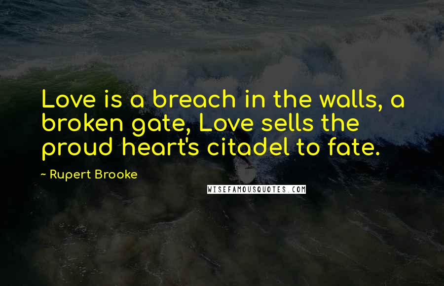 Rupert Brooke quotes: Love is a breach in the walls, a broken gate, Love sells the proud heart's citadel to fate.