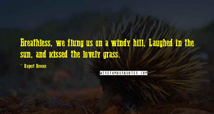 Rupert Brooke quotes: Breathless, we flung us on a windy hill, Laughed in the sun, and kissed the lovely grass.