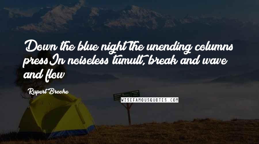 Rupert Brooke quotes: Down the blue night the unending columns pressIn noiseless tumult, break and wave and flow Rupert Brooke quotes: Down the blue night the unending columns pressIn noiseless tumult, break and wave and flow