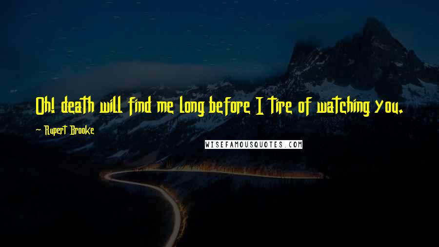 Rupert Brooke quotes: Oh! death will find me long before I tire of watching you. Rupert Brooke quotes: Oh! death will find me long before I tire of watching you.