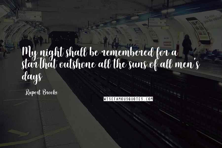 Rupert Brooke quotes: My night shall be remembered for a starThat outshone all the suns of all men's days