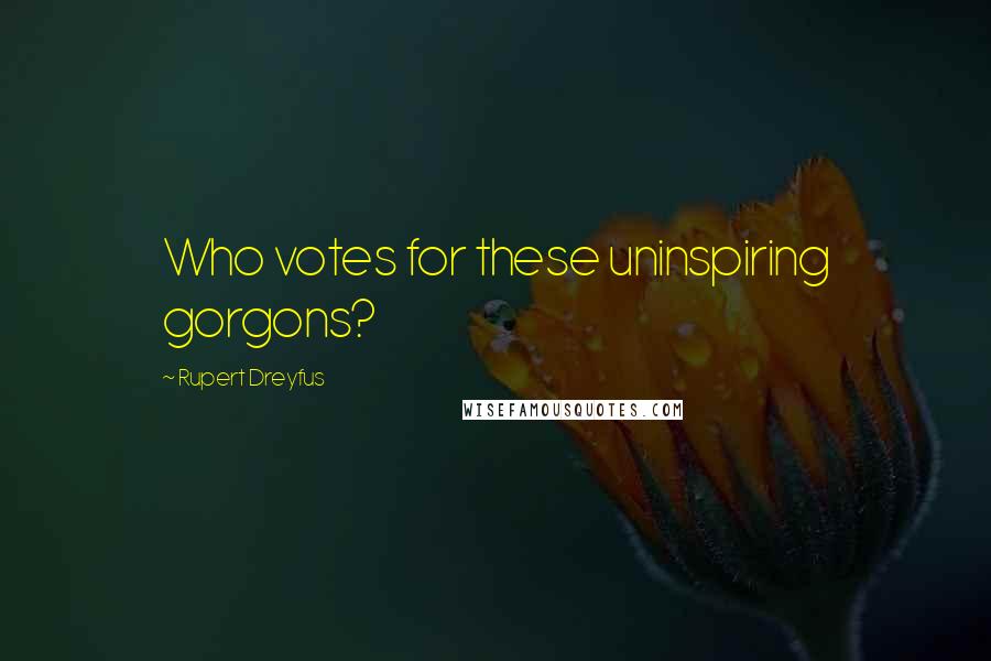 Rupert Dreyfus quotes: Who votes for these uninspiring gorgons?