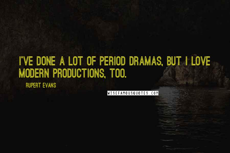 Rupert Evans quotes: I've done a lot of period dramas, but I love modern productions, too.