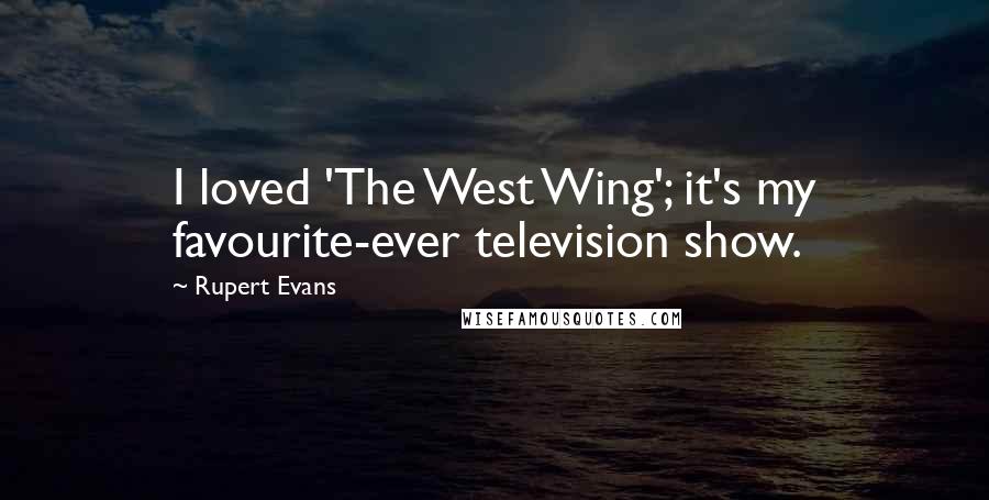 Rupert Evans quotes: I loved 'The West Wing'; it's my favourite-ever television show.