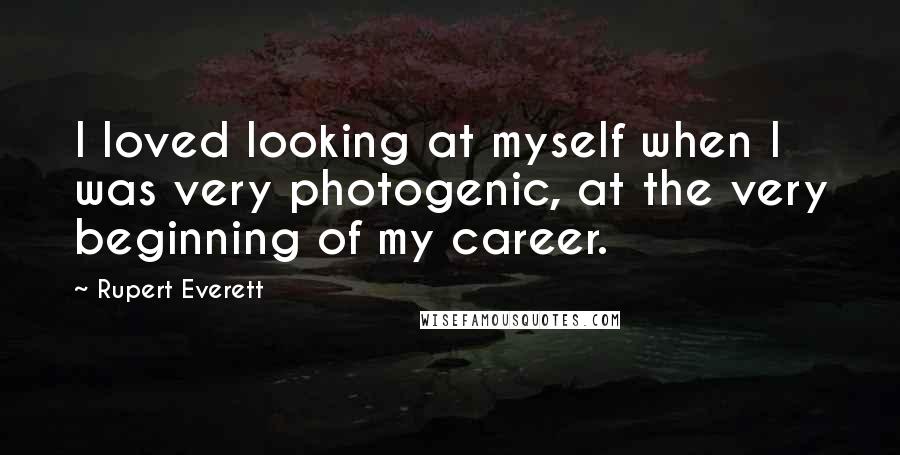 Rupert Everett quotes: I loved looking at myself when I was very photogenic, at the very beginning of my career.