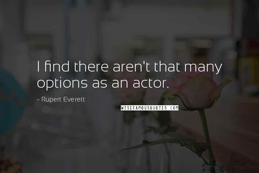 Rupert Everett quotes: I find there aren't that many options as an actor.