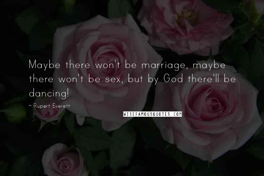 Rupert Everett quotes: Maybe there won't be marriage, maybe there won't be sex, but by God there'll be dancing!