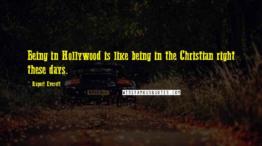 Rupert Everett quotes: Being in Hollywood is like being in the Christian right these days.