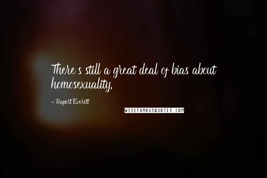 Rupert Everett quotes: There's still a great deal of bias about homosexuality.