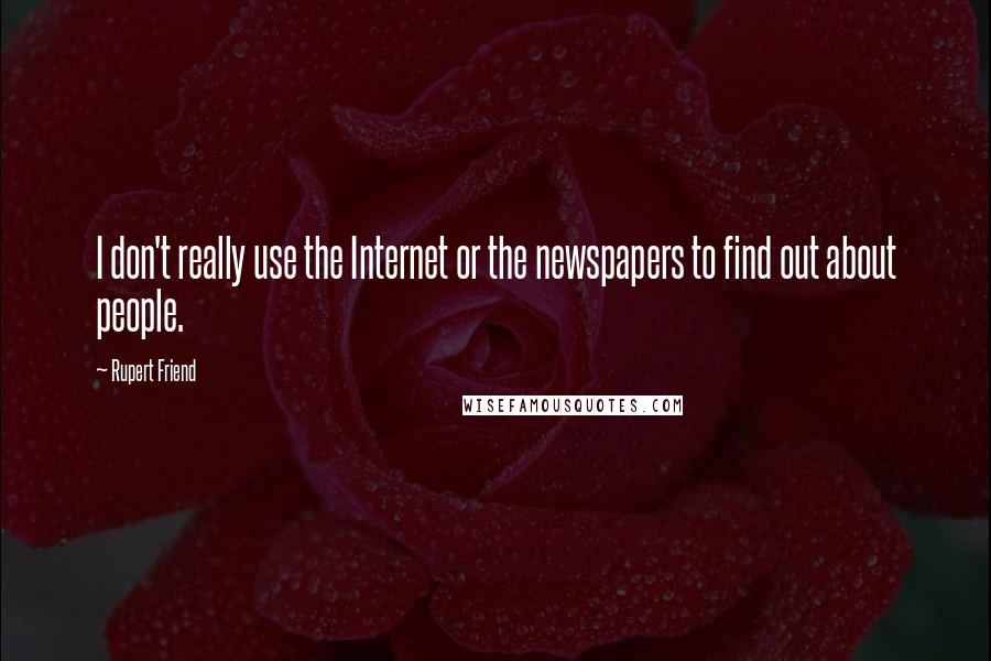 Rupert Friend quotes: I don't really use the Internet or the newspapers to find out about people. Rupert Friend quotes: I don't really use the Internet or the newspapers to find out about people.