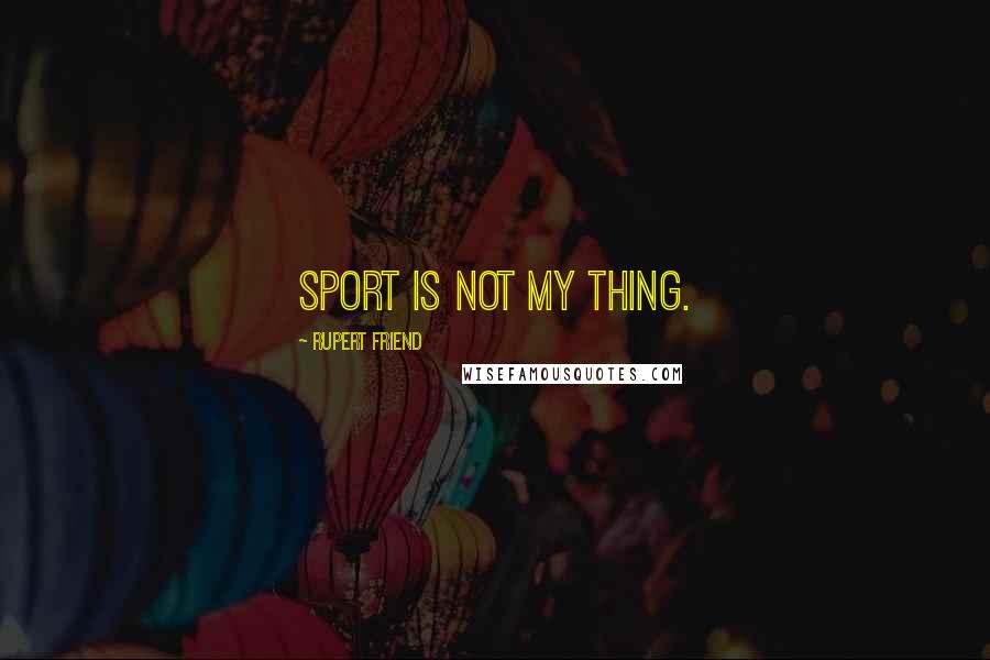 Rupert Friend quotes: Sport is not my thing. Rupert Friend quotes: Sport is not my thing.