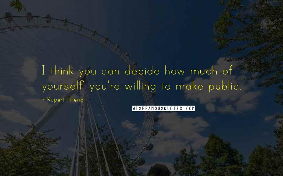 Rupert Friend quotes: I think you can decide how much of yourself you're willing to make public. Rupert Friend quotes: I think you can decide how much of yourself you're willing to make public.