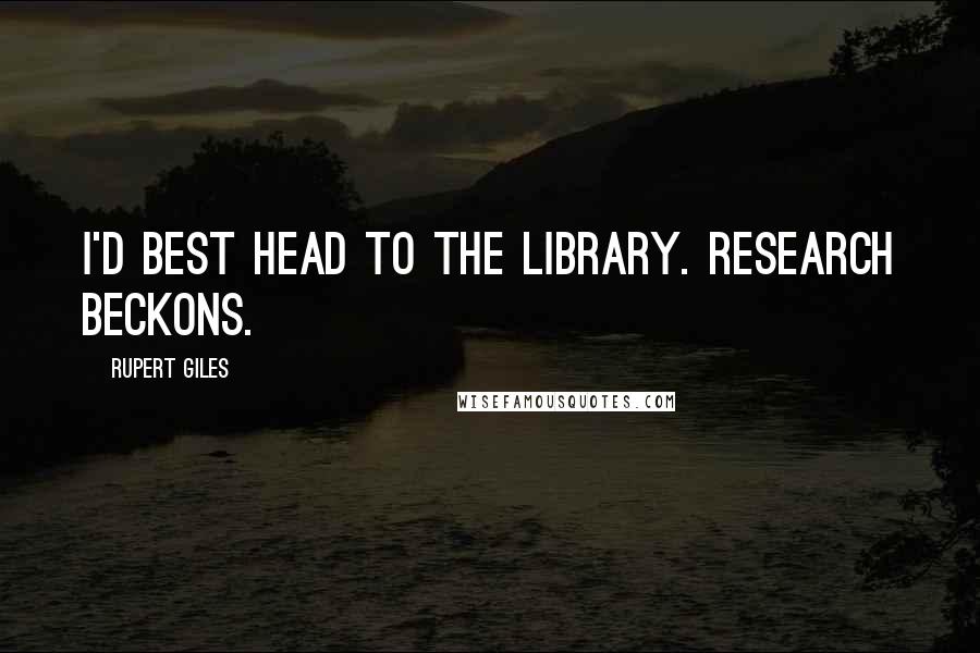Rupert Giles quotes: I'd best head to the library. Research beckons.