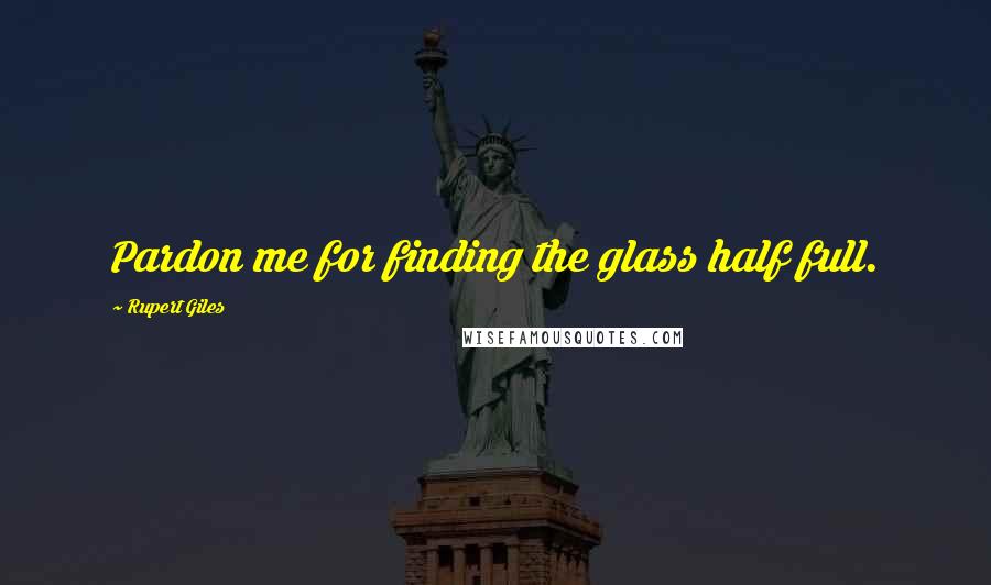 Rupert Giles quotes: Pardon me for finding the glass half full.