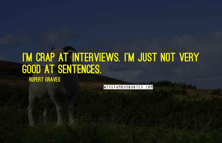 Rupert Graves quotes: I'm crap at interviews. I'm just not very good at sentences.